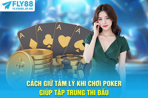 Cách Giữ Tâm Lý Khi Chơi Poker Giúp Bạn Luôn Tỉnh Táo