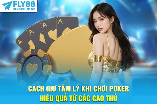Cách giữ tâm lý khi chơi Poker hiệu quả từ các cao thủ