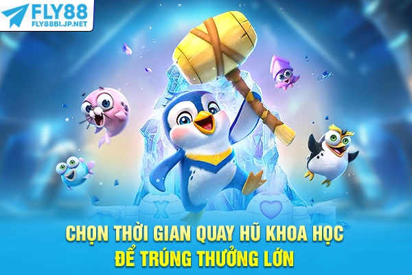 Chọn thời gian quay hũ khoa học để trúng thưởng lớn