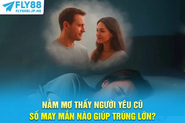 Nằm Mơ Thấy Người Yêu Cũ - Số May Mắn Nào Giúp Trúng Lớn?