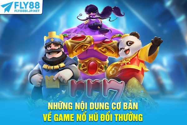 Những nội dung cơ bản về game nổ hũ đổi thưởng