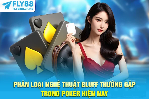 Phân loại nghệ thuật Bluff thường gặp trong Poker hiện nay
